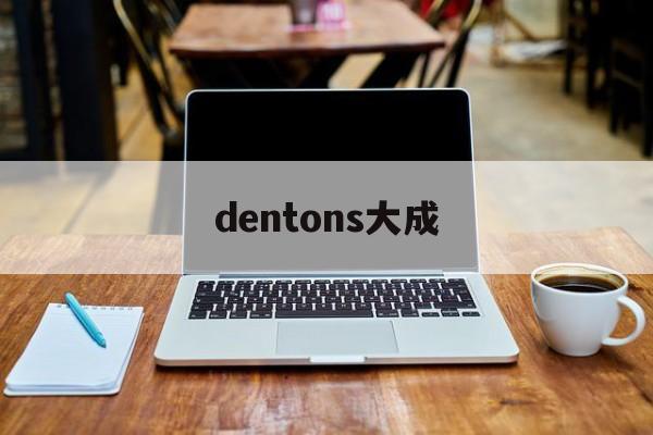 dentons大成(dentons 大成)